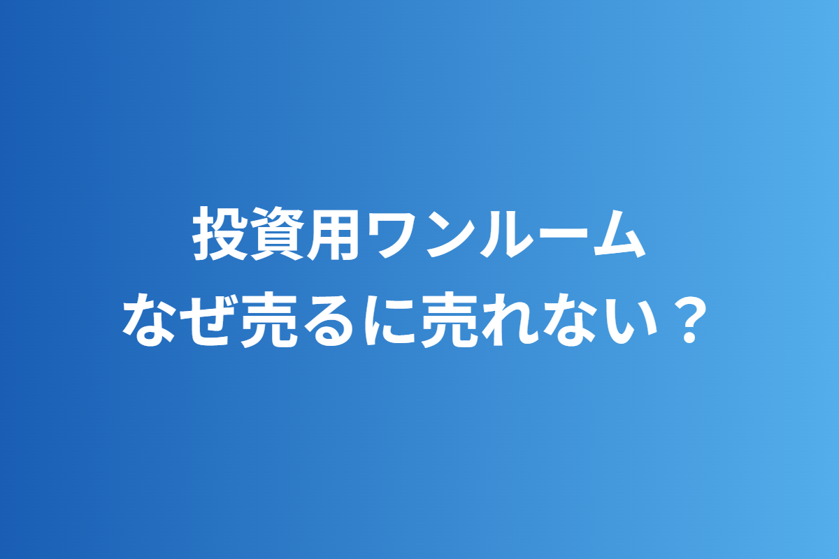 投資用ワンルーム／なぜ売るに売れない？